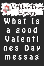 Valentine QuizzWhat is a good Valentines Day message?