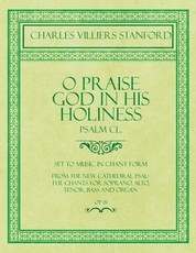 O Praise God in His Holiness - Psalm CL. - Set to Music in Chant Form, from the New Cathedral Psalter Chants for Soprano, Alto, Tenor, Bass and Organ