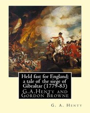 Held fast for England; a tale of the siege of Gibraltar (1779-83), By G.A. Henty