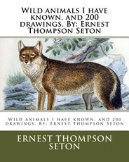 Wild Animals I Have Known, and 200 Drawings. by