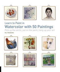Learn to Paint in Watercolor with 50 Paintings: Pick Up the Skills, Put on the Paint, Hang Up Your Art