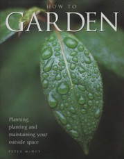How to Garden: Planning, Planting and Maintaining Your Outside Space