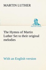 The Hymns of Martin Luther Set to their original melodies; with an English version