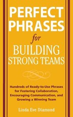 Perfect Phrases for Building Strong Teams: Hundreds of Ready-To-Use Phrases for Fostering Collaboration, Encouraging Communication, and Growing a Winning Team