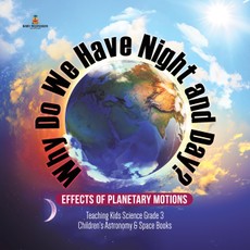 Why Do We Have Night and Day? Effects of Planetary Motions | Teaching Kids Science Grade 3 | Children's Astronomy & Space Books
