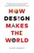How Design Makes the World