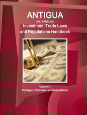 Antigua and Barbuda Investment, Trade Laws and Regulations Handbook Volume 1 Strategic Information and Regulations