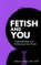 Fetish and You