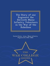 The Story of one Regiment the Eleventh Maine Infantry Volunteers in the War of the Rebellion - War College Series