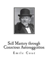 Self Mastery through Conscious Autosuggestion