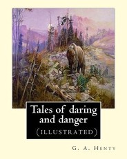 Tales of daring and danger, By G. A. Henty (illustrated)