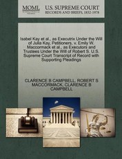 Isabel Kay Et Al., as Executrix Under the Will of Julia Kay, Petitioners, V. Emily W. MacCormack Et Al., as Executors and Trustees Under the Will of Robert S. U.S. Supreme Court Transcript of Record with Supporting Pleadings