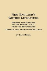 New England's Gothic Literature History and Folklore of the Supernatural from the Seventeenth Through the Twentieth Centuries