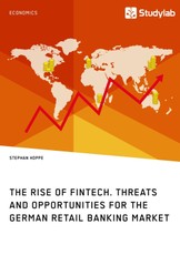 The Rise of FinTech. Threats and Opportunities for the German Retail Banking Market