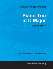 Ludwig Van Beethoven - Piano Trio in D Major - Op. 70/No. 1 - A Score for Piano, Cello and Violin;With a Biography by Joseph Otten
