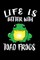 Life Is Better With Toad Frogs