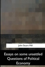 Essays on Some Unsettled Questions of Political Economy