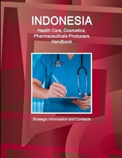 Indonesia Health Care, Cosmetics, Pharmaceuticals Producers Handbook - Strategic Information and Contacts