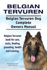 Belgian Tervuren. Belgian Tervuren Dog Complete Owners Manual. Belgian Tervuren book for care, costs, feeding, grooming, health and training.