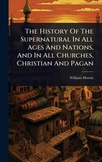 The History Of The Supernatural In All Ages And Nations, And In All Churches, Christian And Pagan