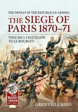 The Defeat of the Republican Armies: The Siege of Paris 1870-71 Volume 1