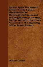 Ancient Syriac Documents Relative to the Earliest Establishment of Christianity in Edessa and the Neighbouring Countries, Fro the Year After Our Lord's Ascension to the Beginning of the Fourth Century