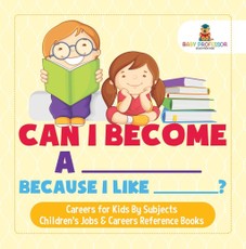 Can I Become A _____ Because I Like _____? | Careers for Kids By Subjects | Children's Jobs & Careers Reference Books