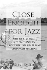 Close Enough For Jazz~ Out of Step with Sgt Protzinger's Flying Beer-hall Brass Band and Noise Machine