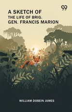 A Sketch Of The Life Of Brig. Gen. Francis Marion