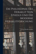 Die Philosophie des Heraklit von Ephesus und die Moderne Heraklitforschung