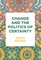 Change and the Politics of Certainty