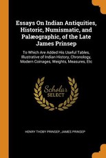 Essays on Indian Antiquities, Historic, Numismatic, and PalÃ¦ographic, of the Late James Prinsep