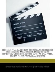 The Essential Guide for the Oscars: Spotlight on Slumdog Millionaire, Including Its Director, Celebrity Actors Such as Dev Patel, Freida Pinto, Awards
