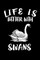 Life Is Better With Swans