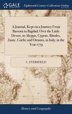 A Journal, Kept on a Journey From Bassora to Bagdad; Over the Little Desert, to Aleppo, Cyprus, Rhodes, Zante, Corfu; and Otranto, in Italy; in the Year 1779