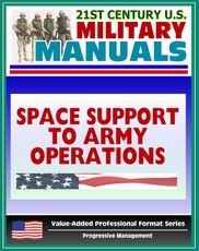 21st Century U.S. Military Manuals: Space Support to Army Operations (FM 100-18) Defense Department Space Policy, Military Space Systems (Value-Added Professional Format Series)