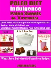 Paleo Diet Indulgence: Paleo Sweets & Treats: Quick Paleo Snack Recipes & Paleo vegan Dessert Recipes Made With No Grain - Scrumptious Dairy Free Chocolate Paleo Diet Recipes & More! - 2 In 1 Box Set: 2 In 1 Box Set : Book 1: Paleo Desserts + Book 2