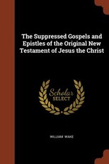The Suppressed Gospels and Epistles of the Original New Testament of Jesus the Christ