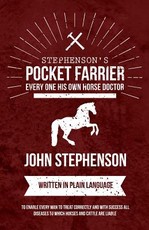 Stephenson's Pocket Farrier or Every One His Own Horse Doctor - Written in Plain Language to Enable Every Man to Treat Correctly and with Success All Diseases to Which Horses and Cattle Are Liable
