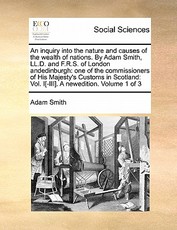 An Inquiry Into the Nature and Causes of the Wealth of Nations. by Adam Smith, LL.D. and F.R.S. of London Andedinburgh