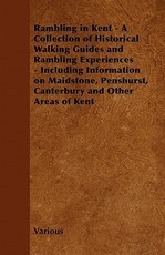Rambling in Kent - A Collection of Historical Walking Guides and Rambling Experiences - Including Information on Maidstone, Penshurst, Canterbury and