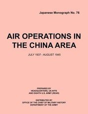 Air Operations in the China Area, July 1937 - August 1945 (Japanese Monograph no. 37)