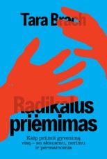 RADIKALUS PRIĖMIMAS. Kaip priimti gyvenimą visą – su skausmu, nerimu ir permainomis