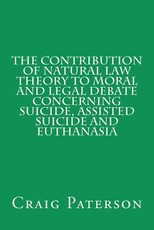 The Contribution of Natural Law Theory to Moral and Legal Debate Concerning Suicide, Assisted Suicide, and Euthanasia