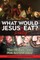 What Would Jesus REALLY Eat?