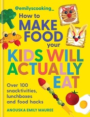 Emily's Cooking: How to Make Food Your Kids Will Actually Eat