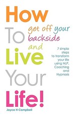 How to Get Off Your Backside and Live Your Life! 7 Simple Steps to Transform Your Life Using Nlp, Coaching and Hypnosis