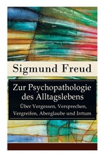 Zur Psychopathologie des Alltagslebens - Ãber Vergessen, Versprechen, Vergreifen, Aberglaube und Irrtum