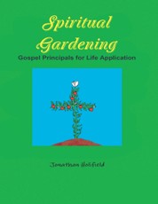 Spiritual Gardening: Gospel Principals for Life Application
