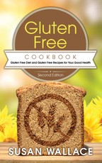 Gluten Free Cookbook [Second Edition]: Gluten Free Diet and Gluten Free Recipes for Your Good Health